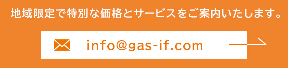 MAIL：info@gas-if.com　地域限定で特別な価格とサービスをご案内いたします
