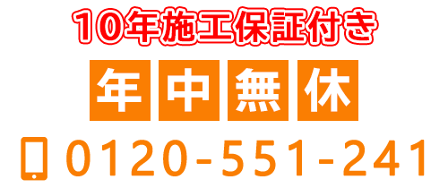 10年施工保証付き　年中無休　TEL：0120-551-241